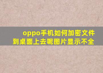 oppo手机如何加密文件到桌面上去呢图片显示不全