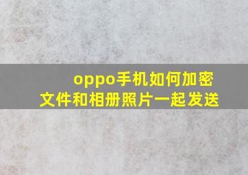 oppo手机如何加密文件和相册照片一起发送