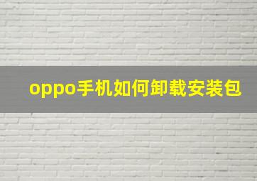 oppo手机如何卸载安装包