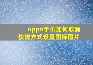 oppo手机如何取消快捷方式设置图标图片