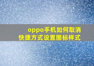 oppo手机如何取消快捷方式设置图标样式