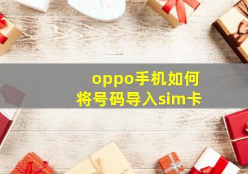 oppo手机如何将号码导入sim卡