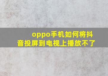 oppo手机如何将抖音投屏到电视上播放不了