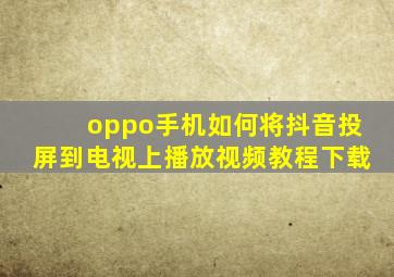 oppo手机如何将抖音投屏到电视上播放视频教程下载