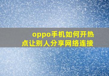 oppo手机如何开热点让别人分享网络连接