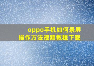 oppo手机如何录屏操作方法视频教程下载