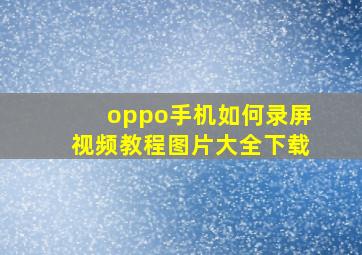 oppo手机如何录屏视频教程图片大全下载