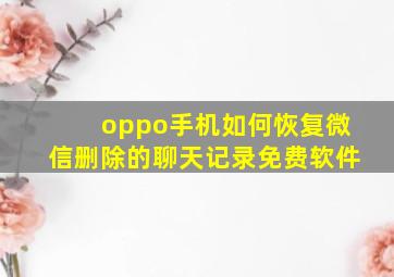 oppo手机如何恢复微信删除的聊天记录免费软件