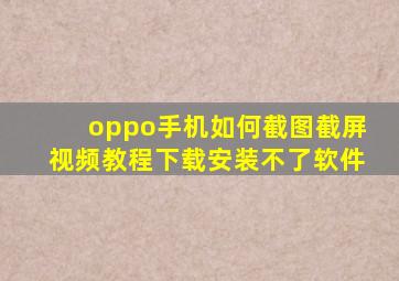 oppo手机如何截图截屏视频教程下载安装不了软件