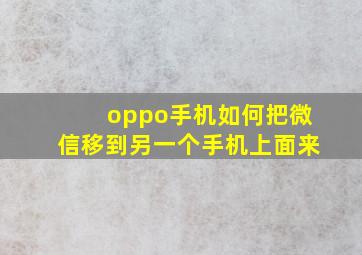 oppo手机如何把微信移到另一个手机上面来