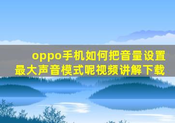 oppo手机如何把音量设置最大声音模式呢视频讲解下载