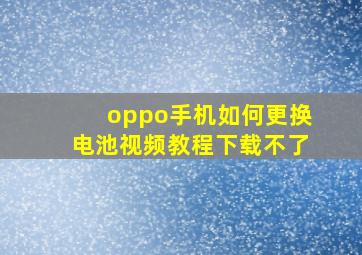 oppo手机如何更换电池视频教程下载不了