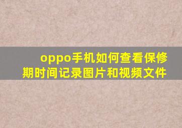 oppo手机如何查看保修期时间记录图片和视频文件