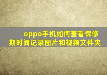 oppo手机如何查看保修期时间记录图片和视频文件夹