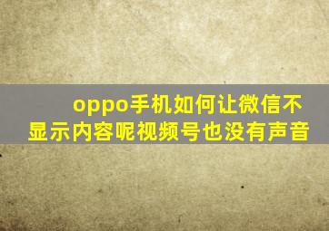 oppo手机如何让微信不显示内容呢视频号也没有声音