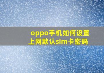 oppo手机如何设置上网默认sim卡密码