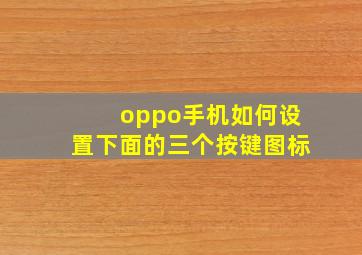 oppo手机如何设置下面的三个按键图标