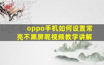 oppo手机如何设置常亮不黑屏呢视频教学讲解