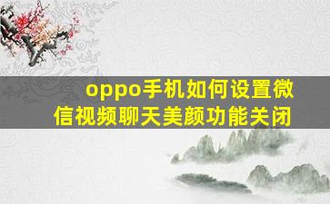 oppo手机如何设置微信视频聊天美颜功能关闭