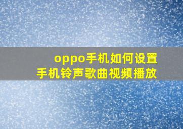 oppo手机如何设置手机铃声歌曲视频播放