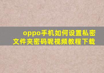 oppo手机如何设置私密文件夹密码呢视频教程下载