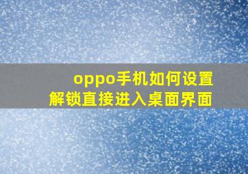 oppo手机如何设置解锁直接进入桌面界面