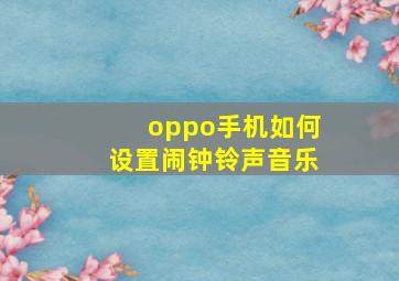 oppo手机如何设置闹钟铃声音乐