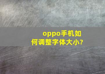 oppo手机如何调整字体大小?