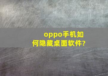 oppo手机如何隐藏桌面软件?