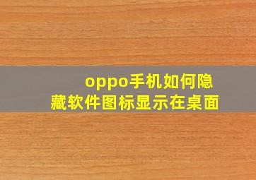 oppo手机如何隐藏软件图标显示在桌面