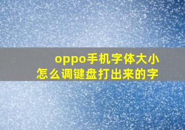 oppo手机字体大小怎么调键盘打出来的字