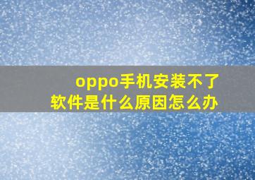 oppo手机安装不了软件是什么原因怎么办