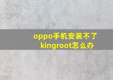 oppo手机安装不了kingroot怎么办