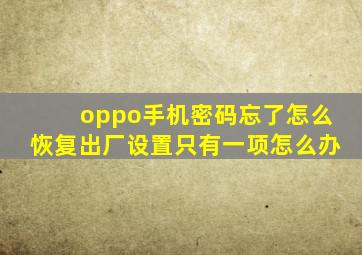 oppo手机密码忘了怎么恢复出厂设置只有一项怎么办