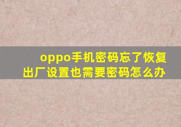 oppo手机密码忘了恢复出厂设置也需要密码怎么办