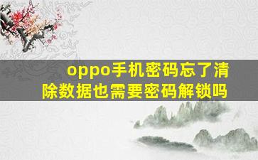 oppo手机密码忘了清除数据也需要密码解锁吗