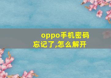 oppo手机密码忘记了,怎么解开