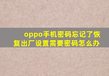 oppo手机密码忘记了恢复出厂设置需要密码怎么办