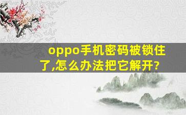 oppo手机密码被锁住了,怎么办法把它解开?