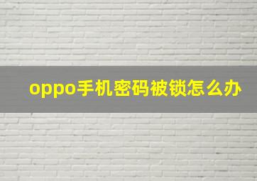 oppo手机密码被锁怎么办