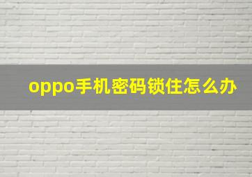 oppo手机密码锁住怎么办