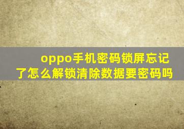 oppo手机密码锁屏忘记了怎么解锁清除数据要密码吗