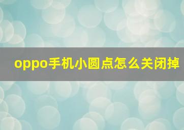 oppo手机小圆点怎么关闭掉