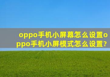 oppo手机小屏幕怎么设置oppo手机小屏模式怎么设置?