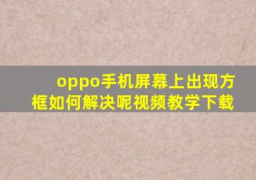 oppo手机屏幕上出现方框如何解决呢视频教学下载