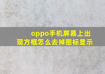 oppo手机屏幕上出现方框怎么去掉图标显示