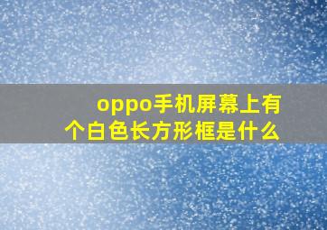 oppo手机屏幕上有个白色长方形框是什么