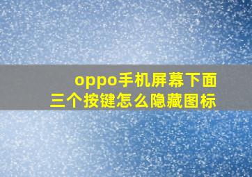 oppo手机屏幕下面三个按键怎么隐藏图标