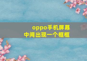 oppo手机屏幕中间出现一个框框