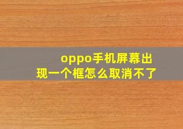 oppo手机屏幕出现一个框怎么取消不了